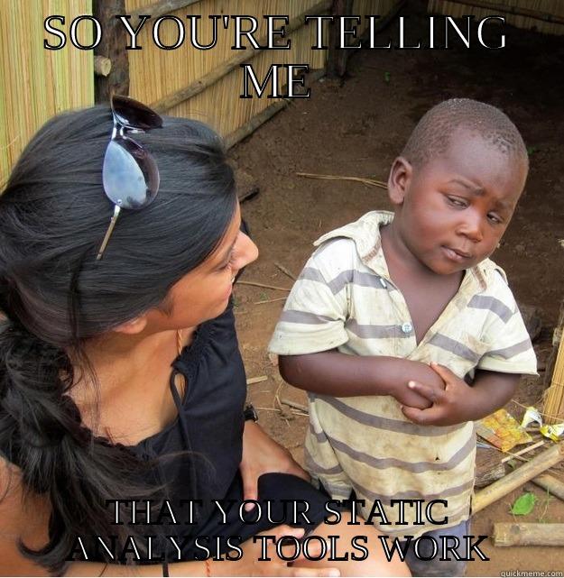SO YOU'RE TELLING ME THAT YOUR STATIC ANALYSIS TOOLS WORK Skeptical Third World Kid