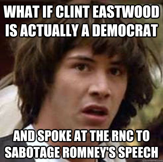 What if clint eastwood is actually a democrat  and spoke at the RNC to sabotage romney's speech  - What if clint eastwood is actually a democrat  and spoke at the RNC to sabotage romney's speech   keeanu reeves