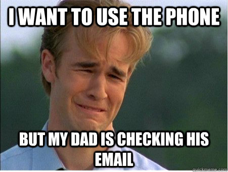 I want to use the phone but my dad is checking his email  1990s Problems