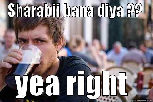 SHARABII BANA DIYA ?? YEA RIGHT  Lazy College Senior