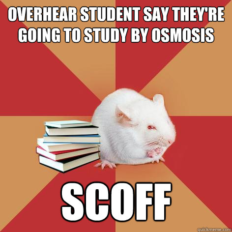 Overhear student say they're going to study by osmosis SCOFF - Overhear student say they're going to study by osmosis SCOFF  Science Major Mouse