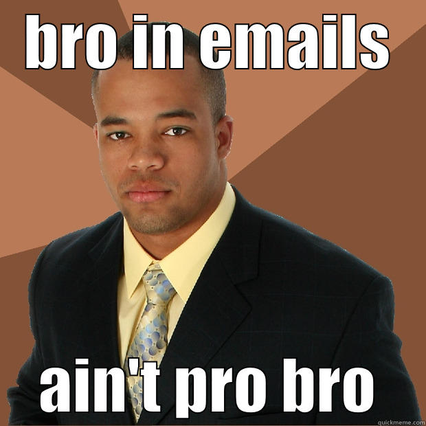 BRO IN EMAILS AIN'T PRO BRO Successful Black Man
