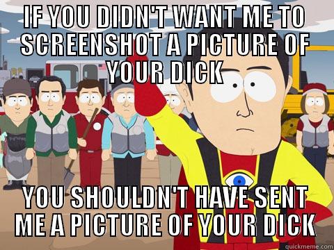 IF YOU DIDN'T WANT ME TO SCREENSHOT A PICTURE OF YOUR DICK YOU SHOULDN'T HAVE SENT ME A PICTURE OF YOUR DICK Captain Hindsight