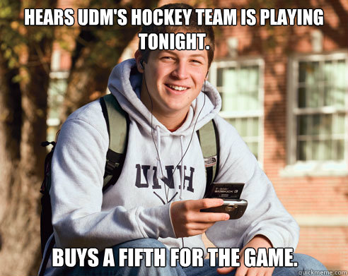 Hears UDM's hockey team is playing tonight. Buys a fifth for the game.  College Freshman