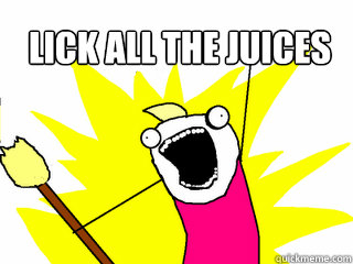 lick all the juices  - lick all the juices   All The Things