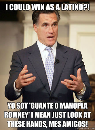 I could win as a Latino?! ¡yo soy 'Guante O Manopla Romney' I mean Just look at these hands, Mes Amigos!  Relatable Romney