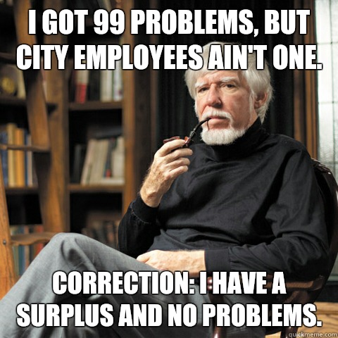 I got 99 problems, but city employees ain't one. Correction: I have a surplus and no problems. - I got 99 problems, but city employees ain't one. Correction: I have a surplus and no problems.  The Man Who Outsourced the Government