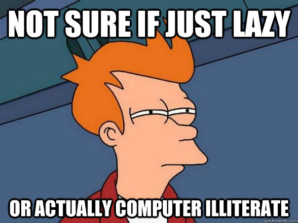 Not sure if just lazy or actually computer illiterate  Futurama Fry