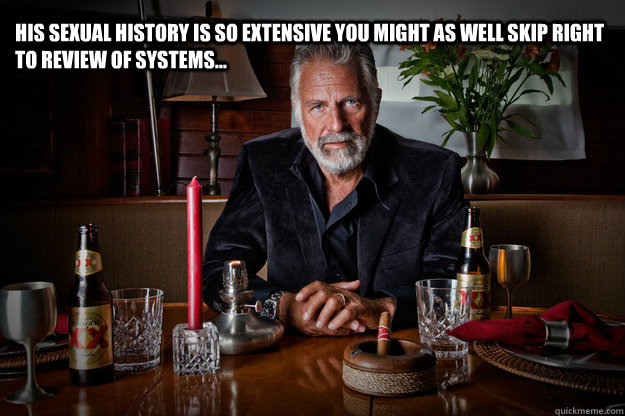 His sexual history is so extensive you might as well skip right to review of systems...  First Year Medical Students