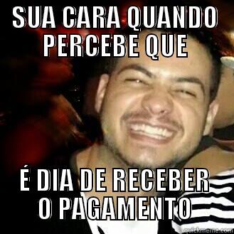 SUA CARA QUANDO PERCEBE QUE É DIA DE RECEBER O PAGAMENTO Misc