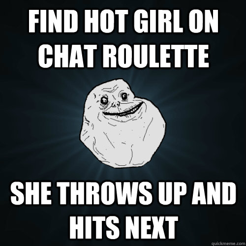 Find hot girl on chat roulette she throws up and hits next   Forever Alone