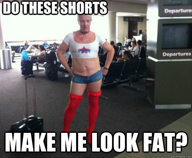 do these shorts make me look fat?  clueless gay guy