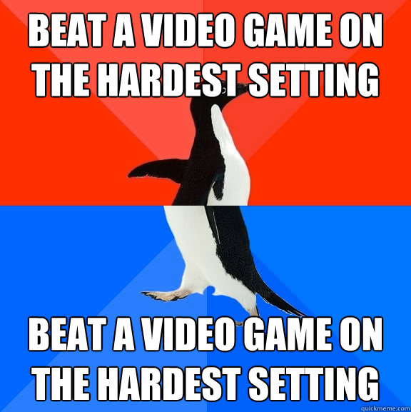 Beat a video game on the hardest setting Beat a video game on the hardest setting  Socially Awesome Awkward Penguin