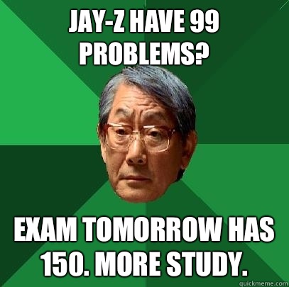 Jay-z have 99 problems? Exam tomorrow has 150. More study.   High Expectations Asian Father