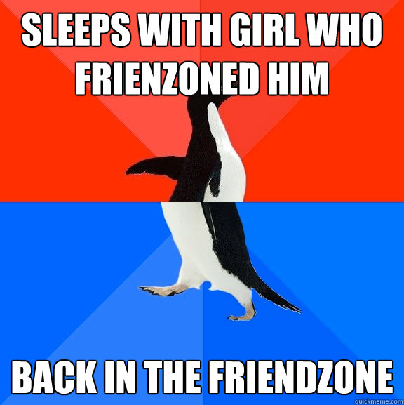 Sleeps with girl who frienzoned him back in the friendzone  Socially Awesome Awkward Penguin