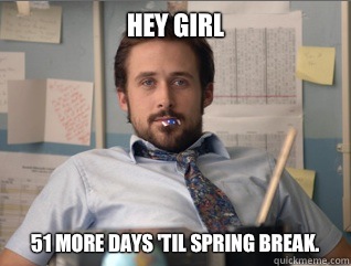 Hey girl 51 more days 'til spring break.   Teacher Ryan Gosling