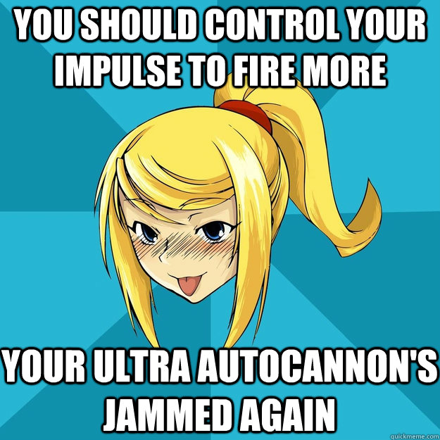 You should control your impulse to fire more Your ultra autocannon's jammed again - You should control your impulse to fire more Your ultra autocannon's jammed again  Horny Samus