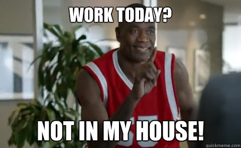 Work Today?         Not in my house! - Work Today?         Not in my house!  Dikembe Mutombo