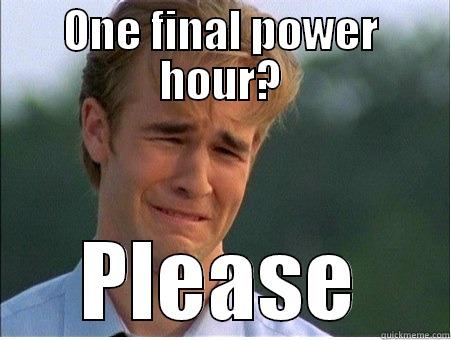 Power hour  - ONE FINAL POWER HOUR? PLEASE 1990s Problems