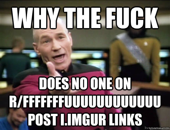 why the fuck does no one on r/fffffffuuuuuuuuuuuu post i.imgur links  Annoyed Picard HD