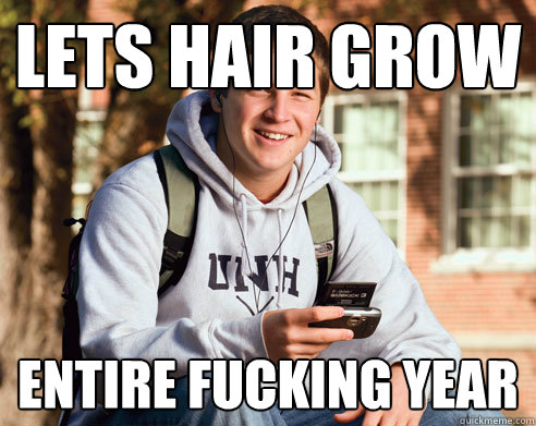 lets hair grow entire fucking year  College Freshman