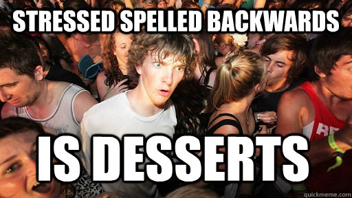 Stressed spelled backwards is desserts  Sudden Clarity Clarence
