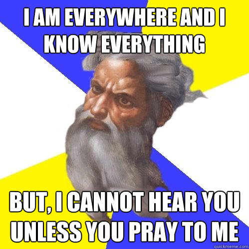 I am everywhere and I know everything but, I cannot hear you unless you pray to me   Advice God
