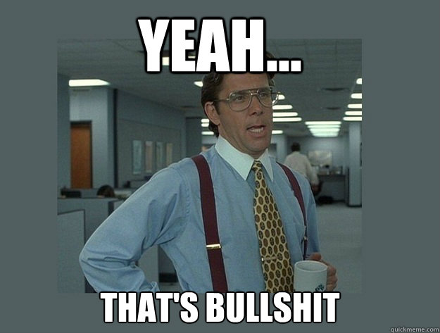 Yeah That s Bullshit Office Space Lumbergh Quickmeme yeah-that-s-bullshit-office-space-lumbergh-quickmeme