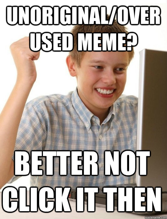 Unoriginal/overused meme? Better not click it then  First Day on the Internet Kid