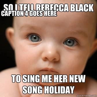 So i tell rebecca black to sing me her new song HOLIDAY Caption 3 goes here Caption 4 goes here - So i tell rebecca black to sing me her new song HOLIDAY Caption 3 goes here Caption 4 goes here  Serious Baby