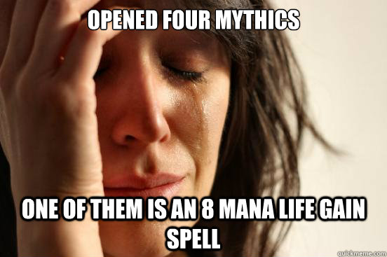 Opened four mythics  One of them is an 8 mana life gain spell  First World Problems