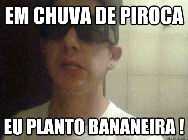 em chuva de piroca  eu planto bananeira ! - em chuva de piroca  eu planto bananeira !  Misc