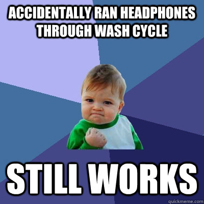 Accidentally ran headphones through wash cycle Still Works  Success Kid