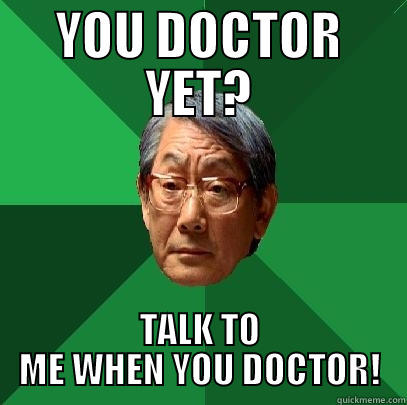 YOU DOCTOR YET? TALK TO ME WHEN YOU DOCTOR! High Expectations Asian Father