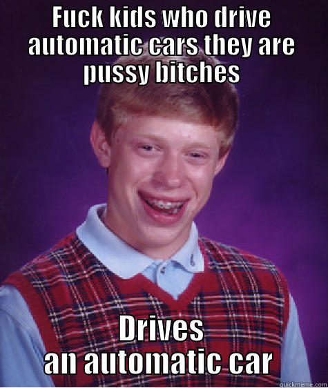 FUCK KIDS WHO DRIVE AUTOMATIC CARS THEY ARE PUSSY BITCHES DRIVES AN AUTOMATIC CAR  Bad Luck Brian