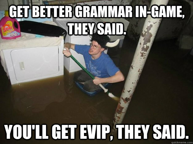 Get better grammar in-game, they said. You'll get EVIP, they said.  Do the laundry they said
