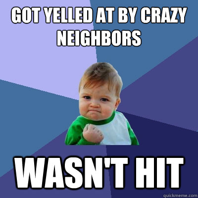 Got yelled at by crazy neighbors Wasn't hit - Got yelled at by crazy neighbors Wasn't hit  Success Kid