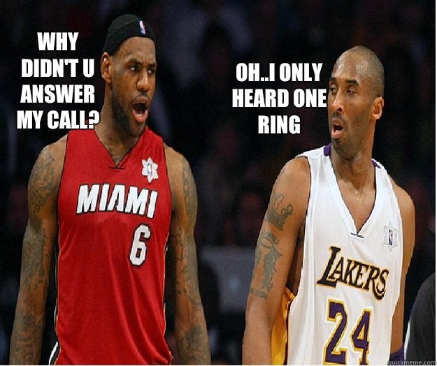 Oh..I only heard one ring Why didn't u answer my call? - Oh..I only heard one ring Why didn't u answer my call?  Kobe and Lebron