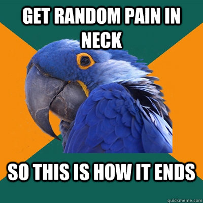 get random pain in neck so this is how it ends  Paranoid Parrot