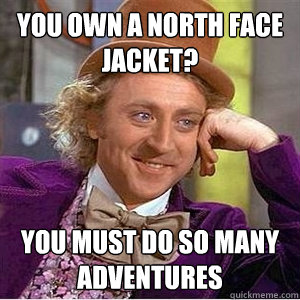 You own a North Face Jacket? You Must do so many adventures - You own a North Face Jacket? You Must do so many adventures  WIlly Wonka Gabe