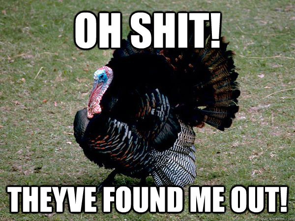 Oh Shit! Theyve Found Me Out! - Oh Shit! Theyve Found Me Out!  turkey