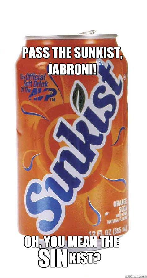 Pass the Sunkist, jabroni! Oh, you mean the sin kist?  Sinkist