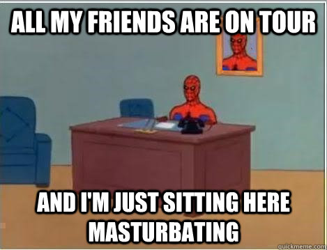 All my friends are on tour and i'm just sitting here masturbating - All my friends are on tour and i'm just sitting here masturbating  Spiderman Desk