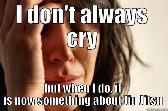 I DON'T ALWAYS CRY BUT WHEN I DO, IT IS NOW SOMETHING ABOUT JIU JITSU First World Problems