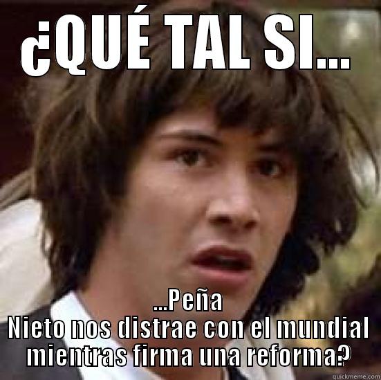 ¿QUÉ TAL SI... ...PEÑA NIETO NOS DISTRAE CON EL MUNDIAL MIENTRAS FIRMA UNA REFORMA? conspiracy keanu