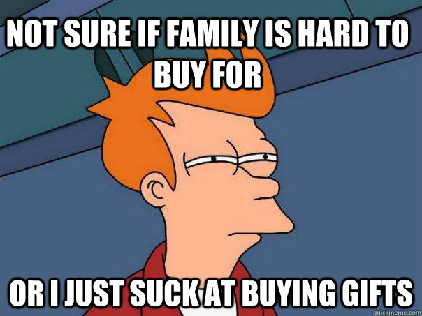 Not sure if family is hard to buy for or i just suck at buying gifts  Futurama Fry