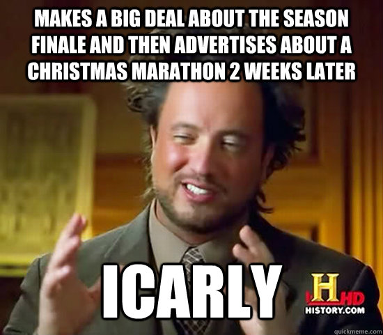 makes a big deal about the season finale and then advertises about a Christmas marathon 2 weeks later icarly  Ancient Aliens