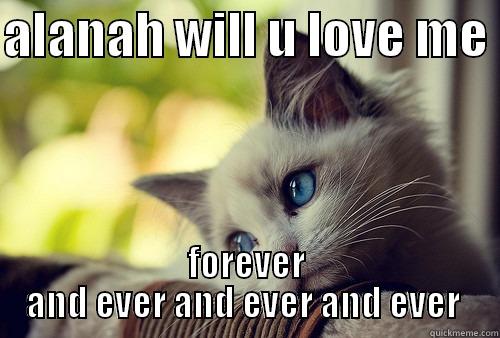 ALANAH WILL U LOVE ME  FOREVER AND EVER AND EVER AND EVER  First World Problems Cat
