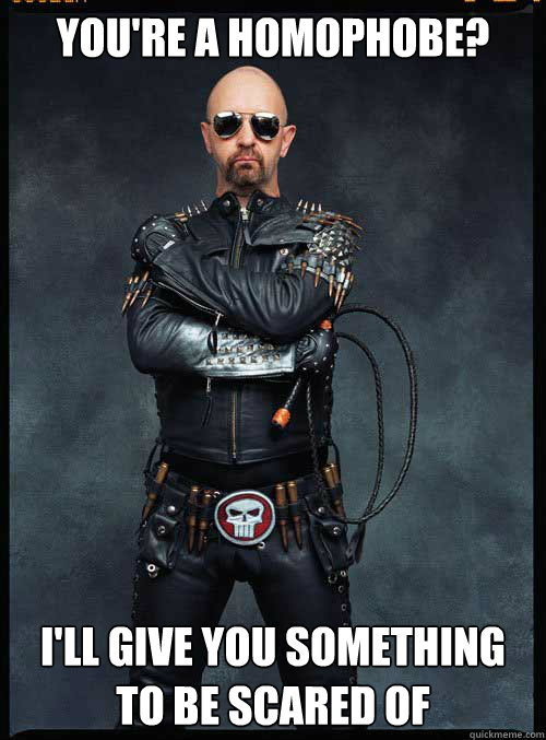 You're a Homophobe? I'll give you something to be scared of - You're a Homophobe? I'll give you something to be scared of  halford