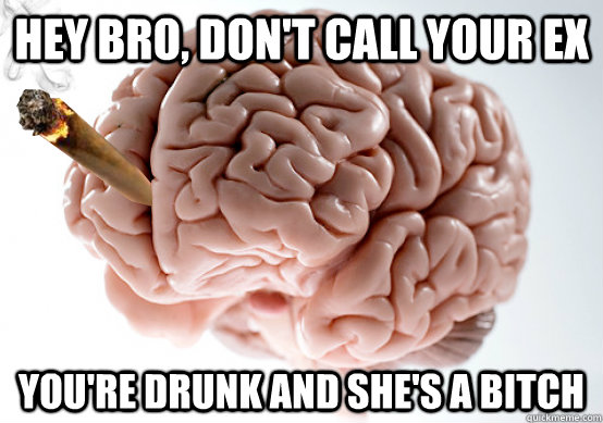 Hey bro, don't call your ex you're drunk and she's a bitch - Hey bro, don't call your ex you're drunk and she's a bitch  Good Guy Brain